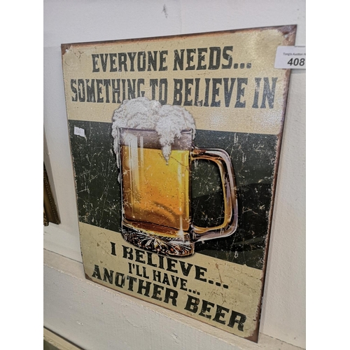 408 - Tin plate sign, Everyone needs ... something to believe in. I believe I;ll have another beer, 32 x 4... 