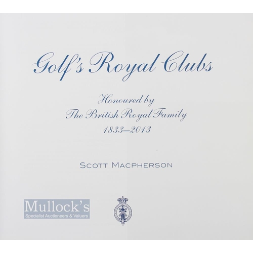 541 - Macpherson, Scott - 'Golf's Royal Clubs' Honoured by the British Royal Family 1833-2013, pub' 2014 T... 