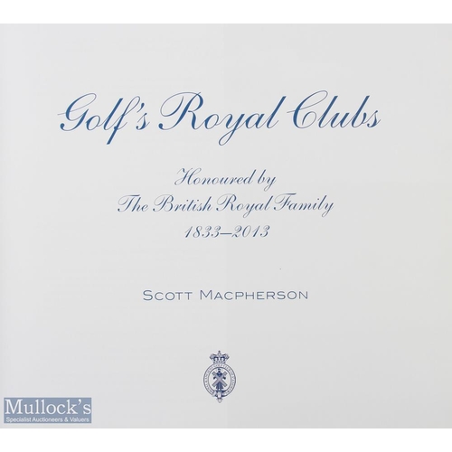 541 - Macpherson, Scott - 'Golf's Royal Clubs' Honoured by the British Royal Family 1833-2013, pub' 2014 T... 