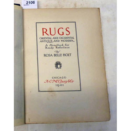 2106 - RUGS, ORIENTAL AND OCCIDENTAL, ANTIQUE AND MODERN, A HANDBOOK FOR READY REFERENCE BY ROSA BELLE HOLT... 