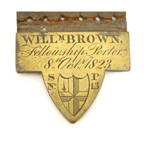 994 - A 19thC brass and leather mounted Fellowship Porter badge engraved Willm. Brown, Fellowship Porters,... 