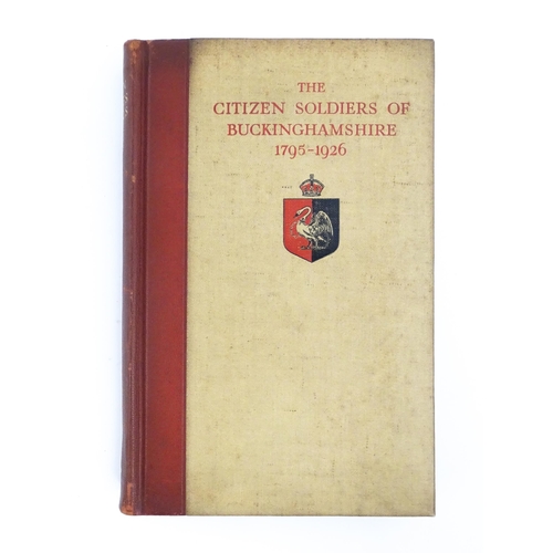 897 - Book: The Citizen Soldiers of Buckinghamshire 1795-1926, by Major General J. C. Swann CB DL. Limited... 