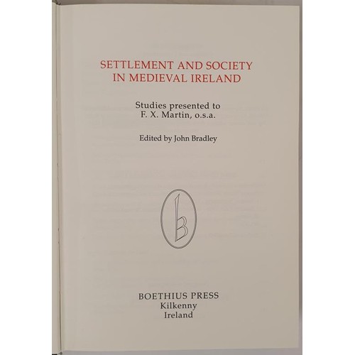 409 - John Bradley (ed) Settlement and Society in Medieval Ireland, essays in honour of FX Martin, Boetius... 