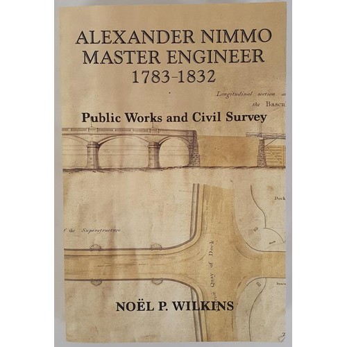 127 - Alexander Nimmo. Master Engineer 1783-1832. Public Works and Civil Surveys by Noel P. Wilkins. 2016.... 