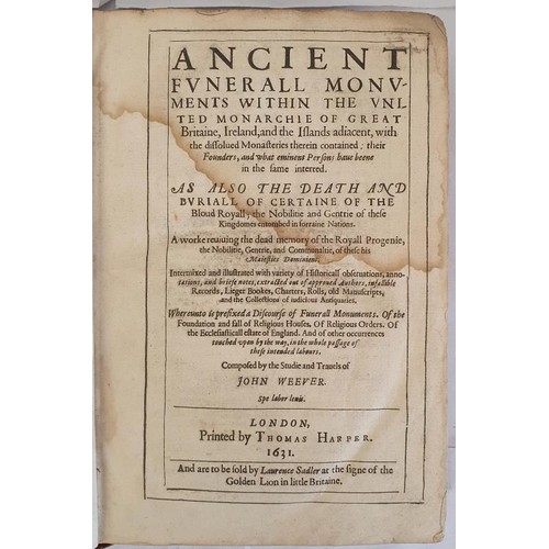 Ancient Funerall Monuments Within the United Monarchie of Great Britaine, Ireland, and the Islands adiacent; with the dissolved Monasteries therein contained; their founders, and what eminent persons have beene in the same interred. As also the death and buriall of certaine of the bloud. Roiall, the nobilitie, and gentrie of these kingdomes entombed in forraine nations with other matters mentioned in the insuing title. John Weever. 1631. London: Thomas Harper. Folio. Very Rare. Original full calf binding.