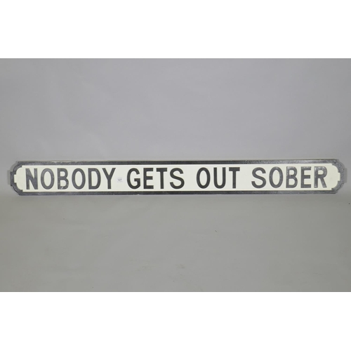 127 - A painted wood sign, 'Nobody Gets Out Sober', in the style of a road sign, 134 x 14cm