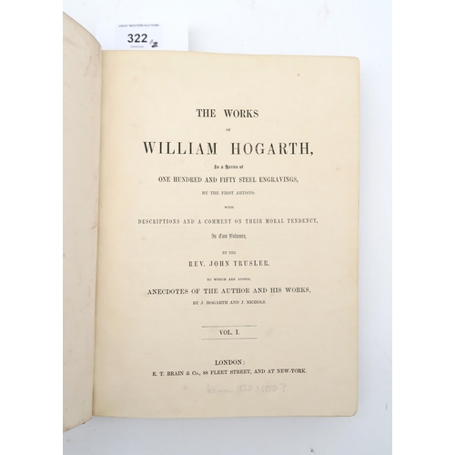 322 - The Works of William HogarthDescriptions and a Comment on their Moral Tendency by the Rev. John Trus... 