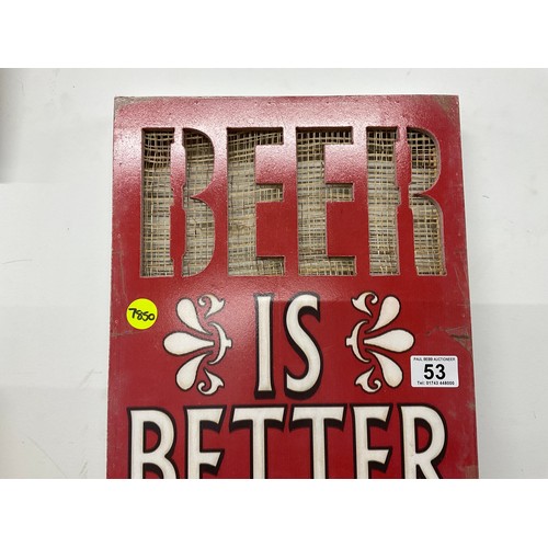 53 - REPRODUCTION BEER IS BETTER SIGN 28