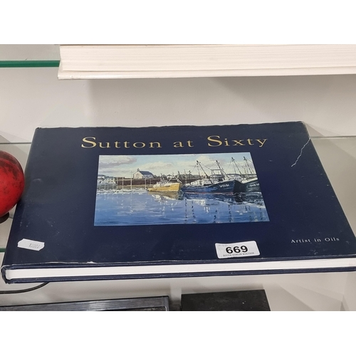 669 - A hardback book titled 'Sutton at Sixty' featuring the work of artist Ivan Sutton and published by M... 