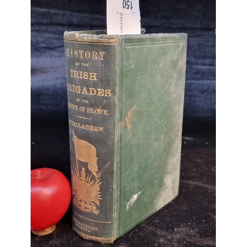 150 - A fascinating antique hardback book titled 'History of the Irish Brigades in the Service of France b... 