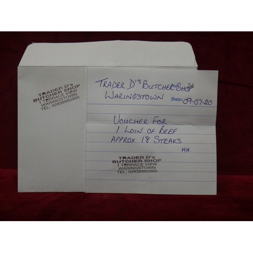 7 - VOUCHER FOR A LOIN OF BEEF (APPOX 18 SIRLOINS) FROM TRADER DS BUTCHER WARINGSTOWN
DONATED BY DESSIE ... 