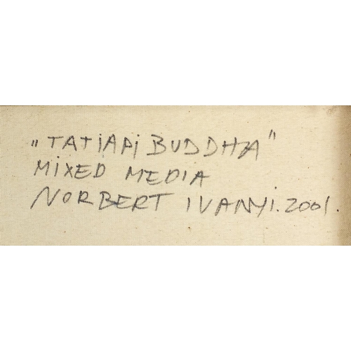 938 - Norbert Ivanyi 2001 - Tatiapi Buddha, mixed media on canvas, inscribed verso, framed, 48.5cm x 42.5c... 