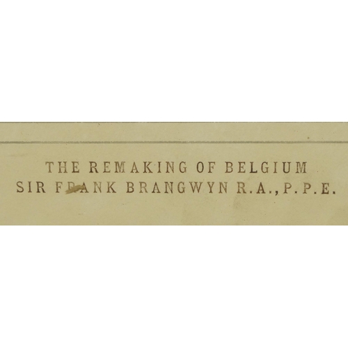26 - Sir Frank Brangwyn RA PPE - The Remaking of Belgium, Charles & Co London label verso, mounted, frame... 