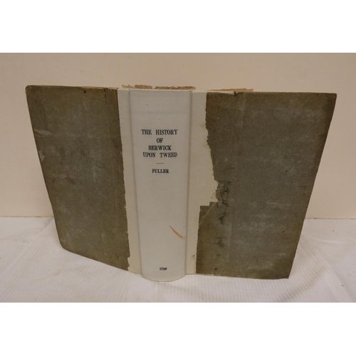 135 - FULLER JOHN.  The History of Berwick-Upon-Tweed including a Short Account of the Villages of Tweedmo... 