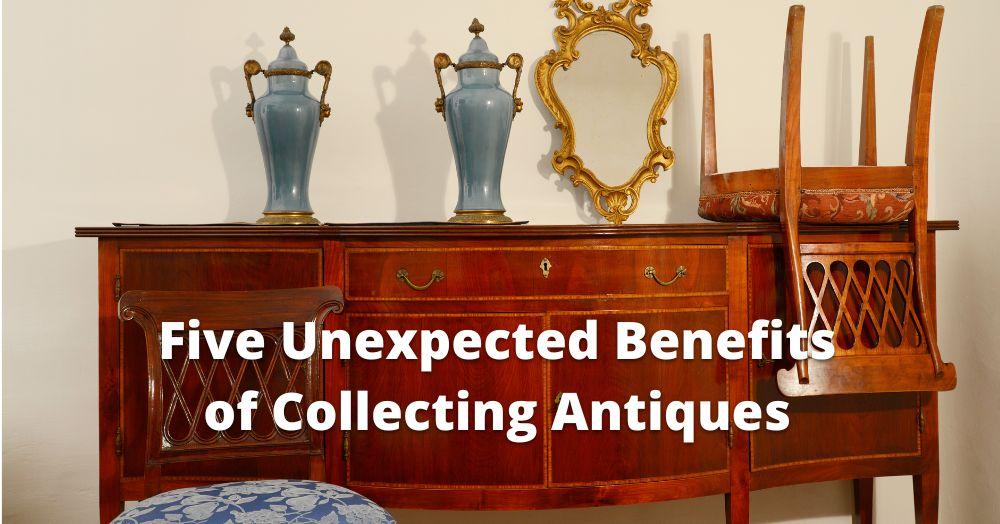 Five Unexpected Benefits of Collecting Antiques