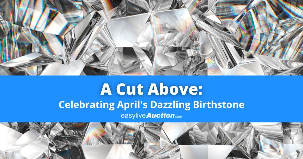 A Cut Above: Celebrating April's Dazzling Birthstone