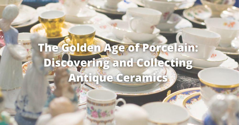 The Golden Age of Porcelain: Discovering and Collecting Antique Ceramics